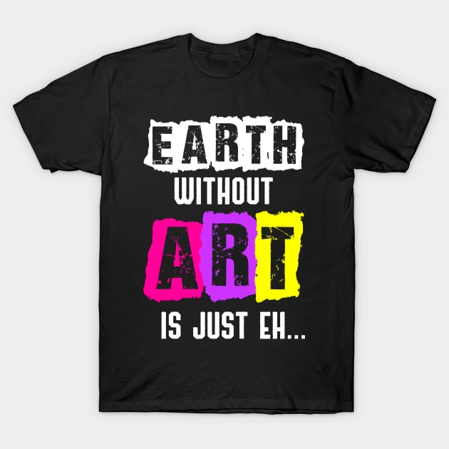 Earth Without Art Is Just Eh Funny Artist Painting T-Shirt by jkshirts